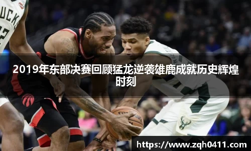 2019年东部决赛回顾猛龙逆袭雄鹿成就历史辉煌时刻