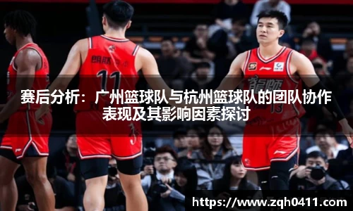 赛后分析：广州篮球队与杭州篮球队的团队协作表现及其影响因素探讨