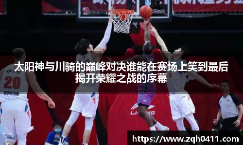 太阳神与川骑的巅峰对决谁能在赛场上笑到最后揭开荣耀之战的序幕