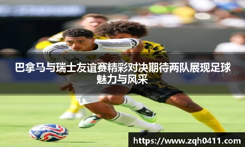 巴拿马与瑞士友谊赛精彩对决期待两队展现足球魅力与风采