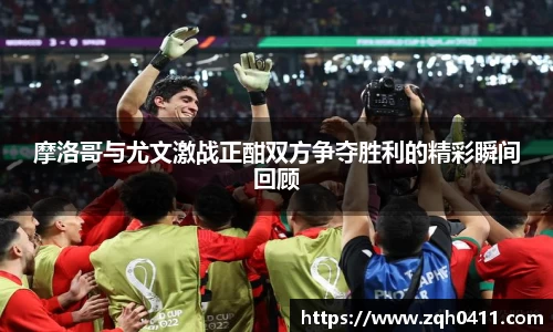 摩洛哥与尤文激战正酣双方争夺胜利的精彩瞬间回顾