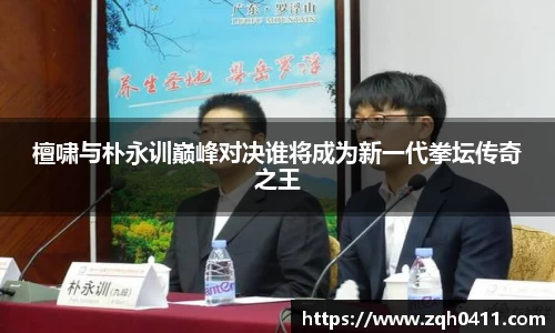 檀啸与朴永训巅峰对决谁将成为新一代拳坛传奇之王